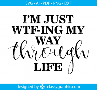 I'm Just WTF-ing My Way Through Life Svg